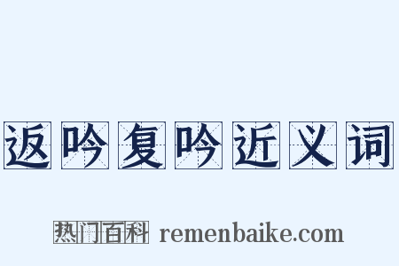 返吟复吟近义词是什么意思的图片